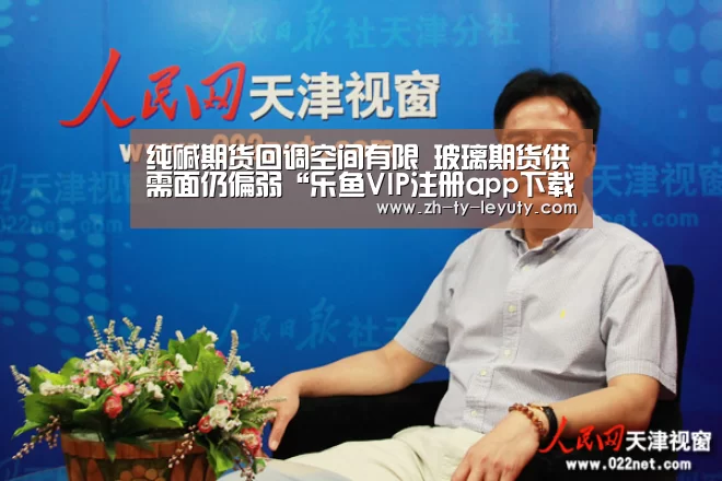纯碱期货回调空间有限 玻璃期货供需面仍偏弱“乐鱼VIP注册app下载”(图1) 登录入口